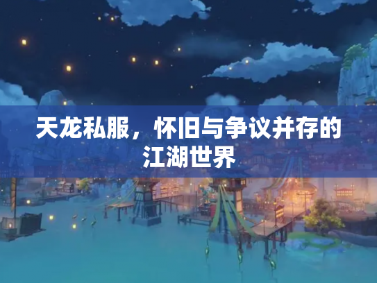 天龙私服，怀旧与争议并存的江湖世界