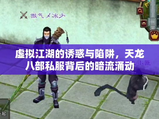 虚拟江湖的诱惑与陷阱，天龙八部私服背后的暗流涌动