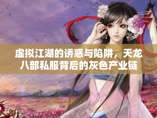 虚拟江湖的诱惑与陷阱，天龙八部私服背后的灰色产业链