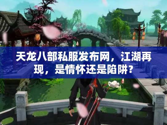 天龙八部私服发布网，江湖再现，是情怀还是陷阱？