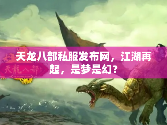 天龙八部私服发布网，江湖再起，是梦是幻？