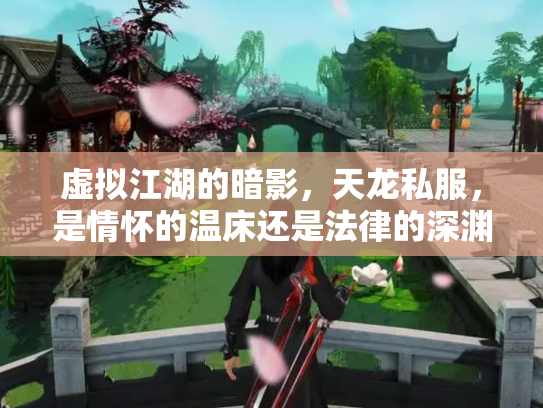 虚拟江湖的暗影，天龙私服，是情怀的温床还是法律的深渊？
