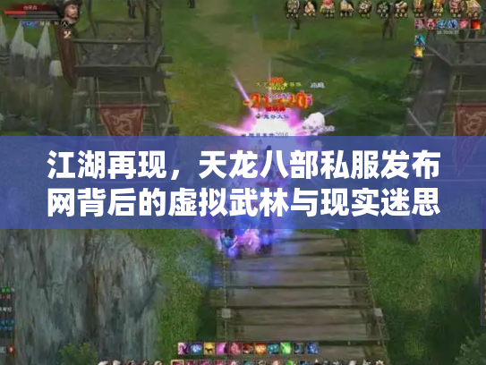 江湖再现，天龙八部私服发布网背后的虚拟武林与现实迷思