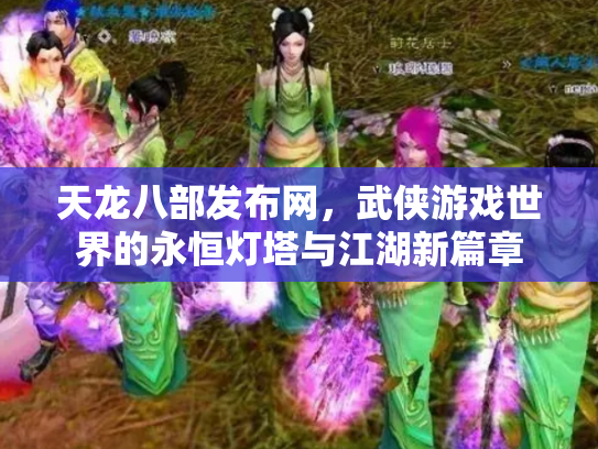 天龙八部发布网，武侠游戏世界的永恒灯塔与江湖新篇章