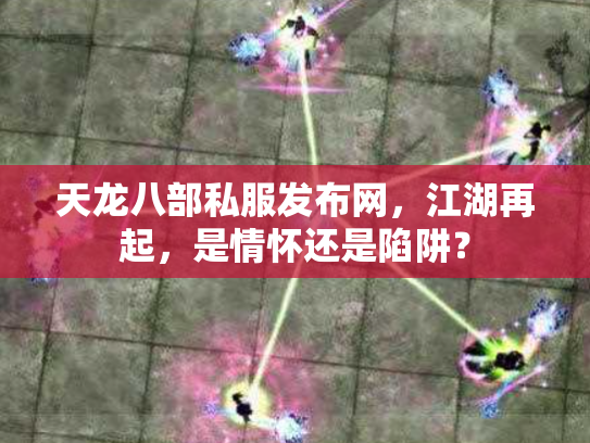 天龙八部私服发布网，江湖再起，是情怀还是陷阱？