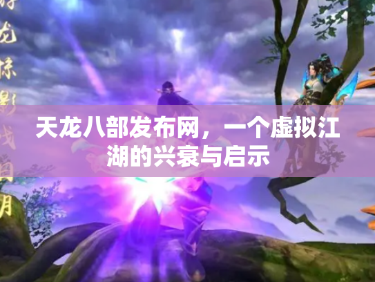 天龙八部发布网，一个虚拟江湖的兴衰与启示