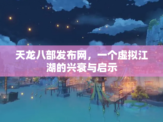 天龙八部发布网，一个虚拟江湖的兴衰与启示