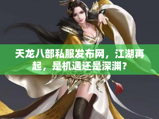 天龙八部私服发布网，江湖再起，是机遇还是深渊？