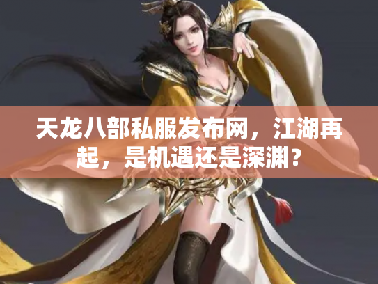 天龙八部私服发布网，江湖再起，是机遇还是深渊？