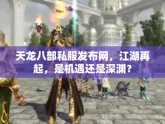 天龙八部私服发布网，江湖再起，是机遇还是深渊？