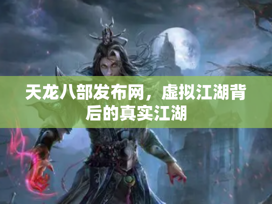 天龙八部发布网，虚拟江湖背后的真实江湖