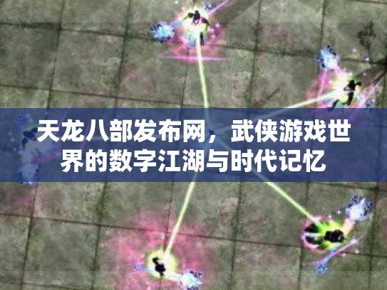 天龙八部发布网，武侠游戏世界的数字江湖与时代记忆
