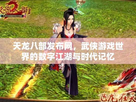 天龙八部发布网，武侠游戏世界的数字江湖与时代记忆