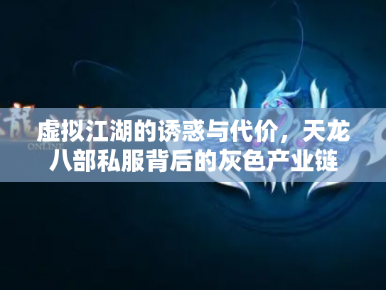 虚拟江湖的诱惑与代价，天龙八部私服背后的灰色产业链