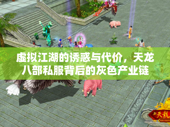 虚拟江湖的诱惑与代价，天龙八部私服背后的灰色产业链