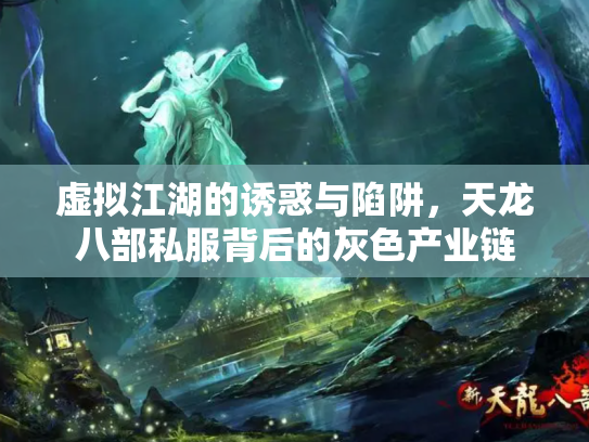 虚拟江湖的诱惑与陷阱，天龙八部私服背后的灰色产业链