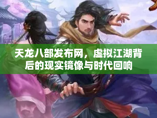 天龙八部发布网，虚拟江湖背后的现实镜像与时代回响