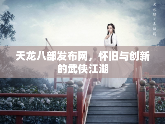 天龙八部发布网，怀旧与创新的武侠江湖