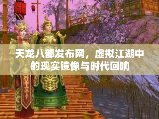 天龙八部发布网，虚拟江湖中的现实镜像与时代回响