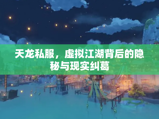 天龙私服，虚拟江湖背后的隐秘与现实纠葛