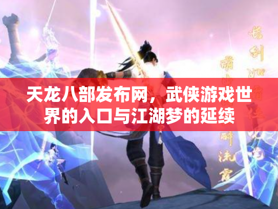 天龙八部发布网，武侠游戏世界的入口与江湖梦的延续