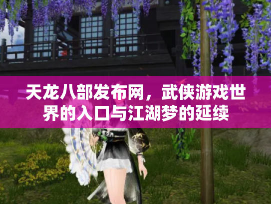 天龙八部发布网，武侠游戏世界的入口与江湖梦的延续