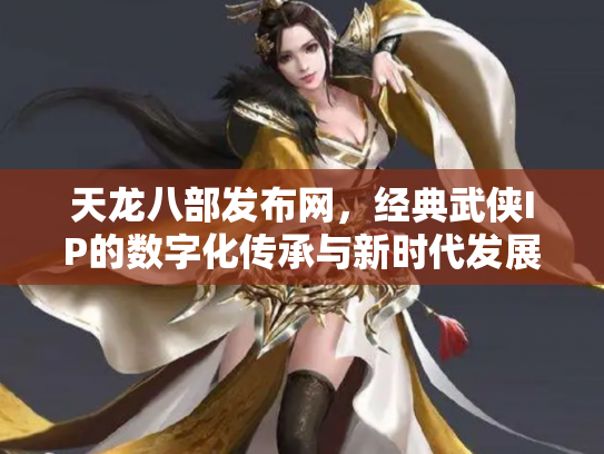 天龙八部发布网，经典武侠IP的数字化传承与新时代发展