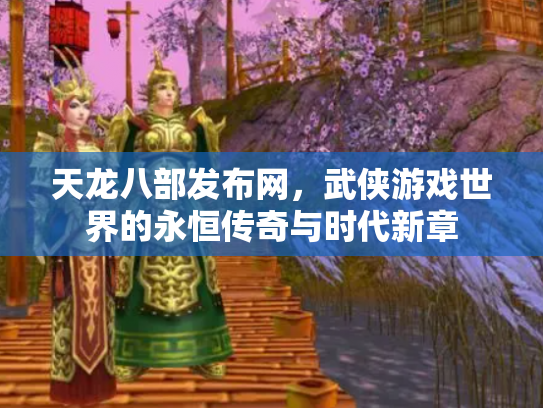 天龙八部发布网，武侠游戏世界的永恒传奇与时代新章