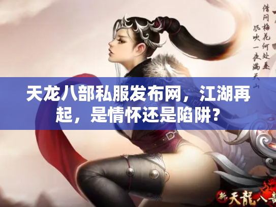 天龙八部私服发布网，江湖再起，是情怀还是陷阱？