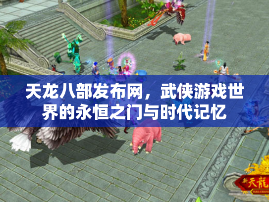 天龙八部发布网，武侠游戏世界的永恒之门与时代记忆