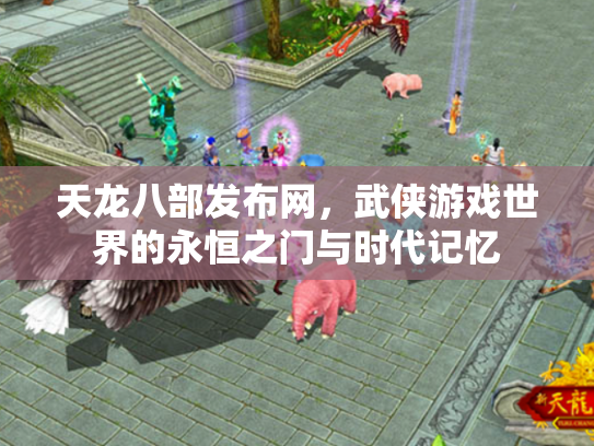 天龙八部发布网，武侠游戏世界的永恒之门与时代记忆