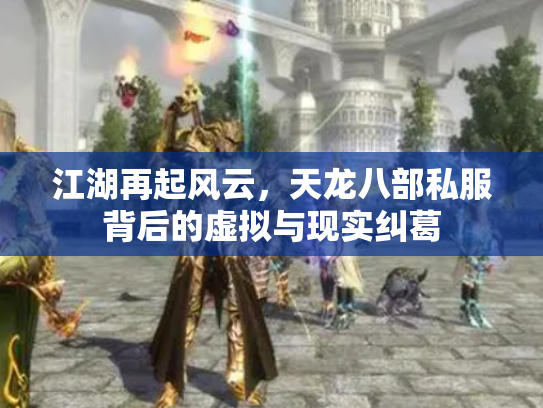 江湖再起风云，天龙八部私服背后的虚拟与现实纠葛