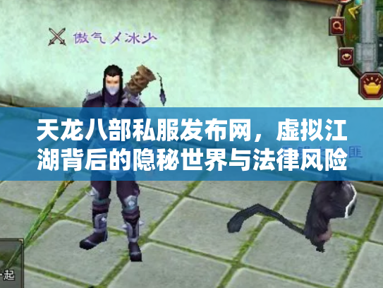 天龙八部私服发布网，虚拟江湖背后的隐秘世界与法律风险
