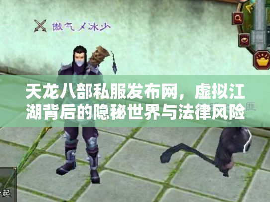天龙八部私服发布网，虚拟江湖背后的隐秘世界与法律风险
