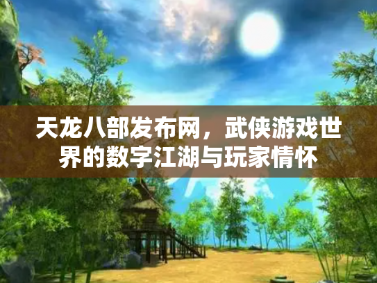 天龙八部发布网，武侠游戏世界的数字江湖与玩家情怀