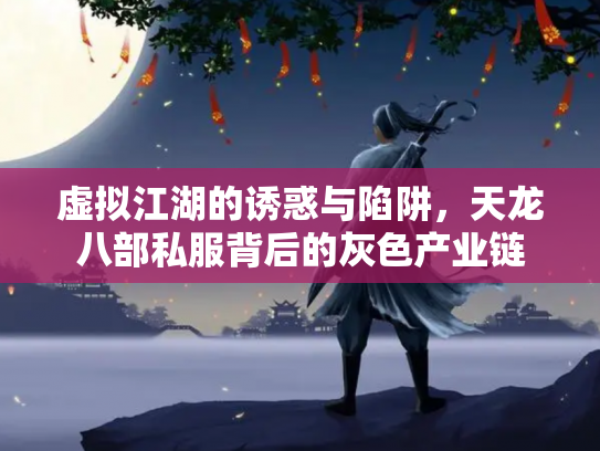 虚拟江湖的诱惑与陷阱，天龙八部私服背后的灰色产业链