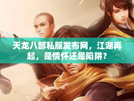 天龙八部私服发布网，江湖再起，是情怀还是陷阱？