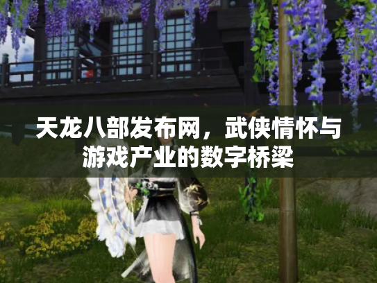 天龙八部发布网，武侠情怀与游戏产业的数字桥梁