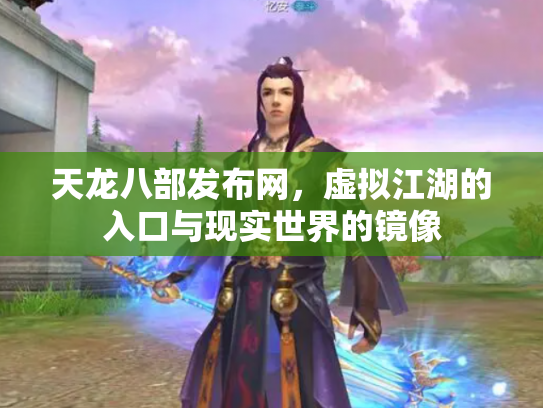 天龙八部发布网，虚拟江湖的入口与现实世界的镜像
