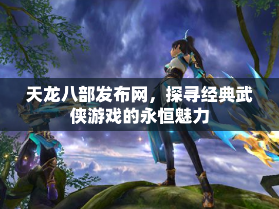 天龙八部发布网，探寻经典武侠游戏的永恒魅力