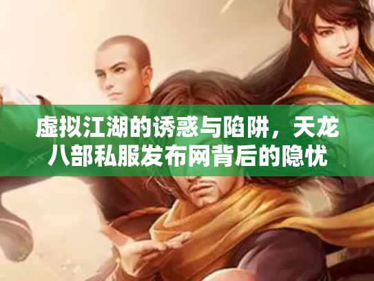 虚拟江湖的诱惑与陷阱，天龙八部私服发布网背后的隐忧
