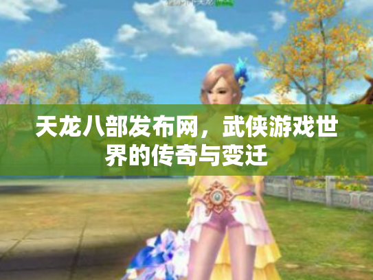 天龙八部发布网，武侠游戏世界的传奇与变迁