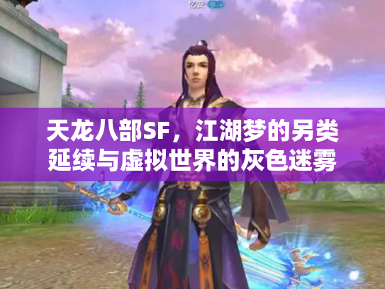 天龙八部SF，江湖梦的另类延续与虚拟世界的灰色迷雾