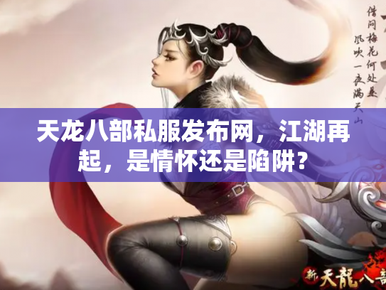 天龙八部私服发布网，江湖再起，是情怀还是陷阱？