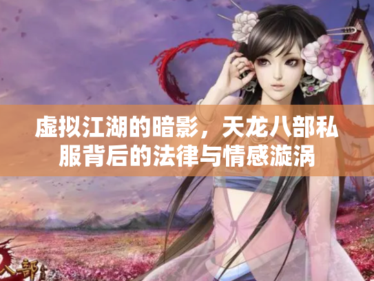 虚拟江湖的暗影，天龙八部私服背后的法律与情感漩涡