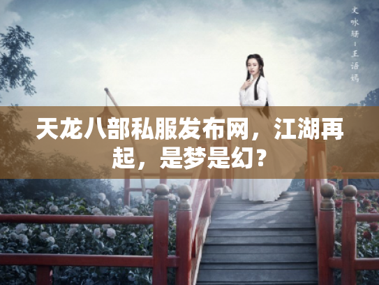 天龙八部私服发布网，江湖再起，是梦是幻？