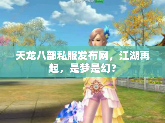 天龙八部私服发布网，江湖再起，是梦是幻？