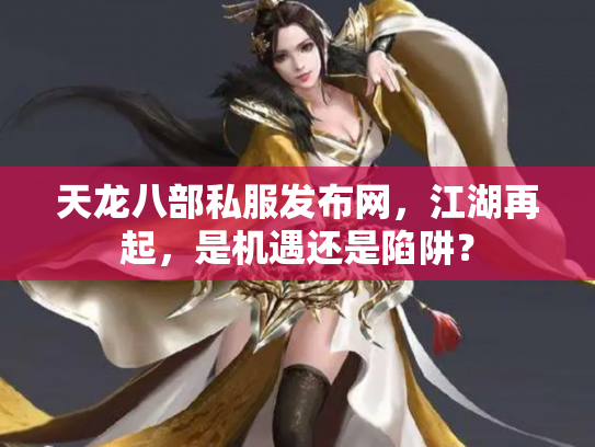 天龙八部私服发布网，江湖再起，是机遇还是陷阱？