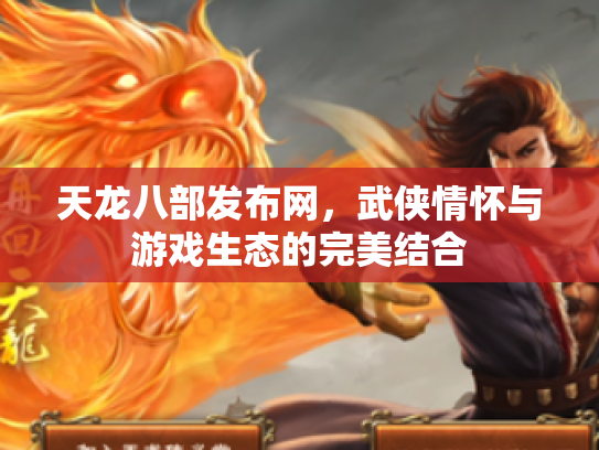 天龙八部发布网，武侠情怀与游戏生态的完美结合