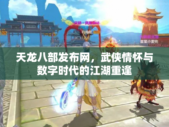 天龙八部发布网，武侠情怀与数字时代的江湖重逢